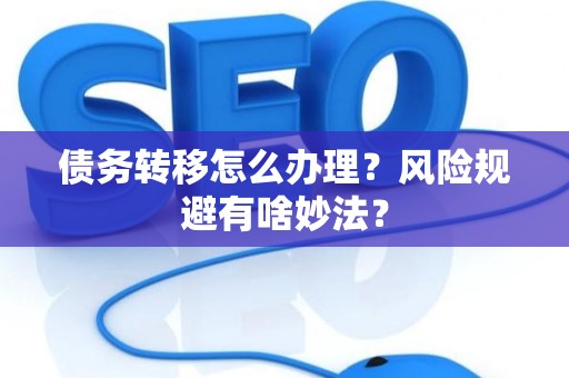 债务转移怎么办理？风险规避有啥妙法？